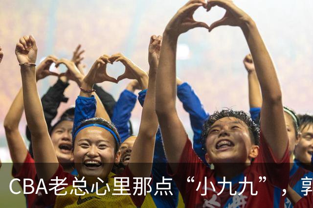 CBA老总心里那点“小九九”，郭士强成焦点